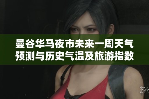 曼谷华马夜市未来一周天气预测与历史气温及旅游指数分析