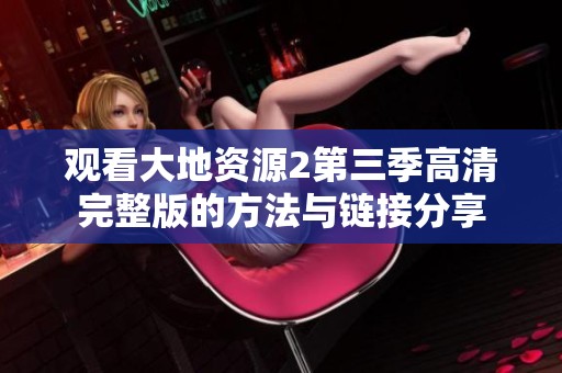 观看大地资源2第三季高清完整版的方法与链接分享