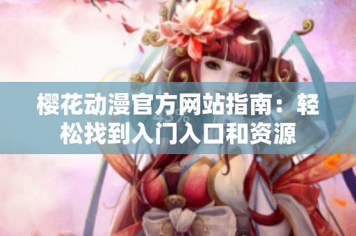 樱花动漫官方网站指南：轻松找到入门入口和资源
