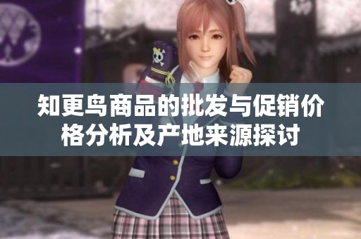 知更鸟商品的批发与促销价格分析及产地来源探讨