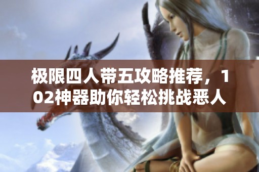 极限四人带五攻略推荐，102神器助你轻松挑战恶人谷