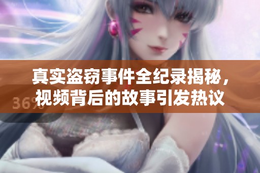 真实盗窃事件全纪录揭秘，视频背后的故事引发热议