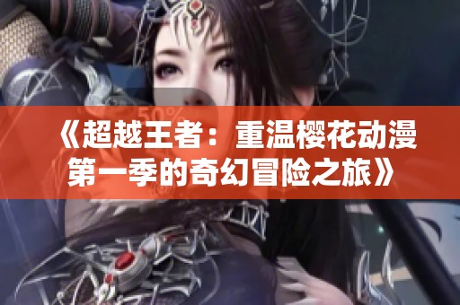 《超越王者：重温樱花动漫第一季的奇幻冒险之旅》