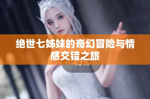 绝世七姊妹的奇幻冒险与情感交错之旅