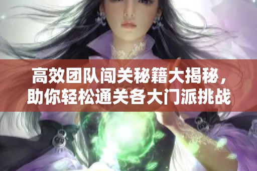 高效团队闯关秘籍大揭秘，助你轻松通关各大门派挑战