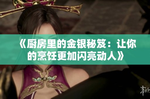 《厨房里的金银秘笈：让你的烹饪更加闪亮动人》