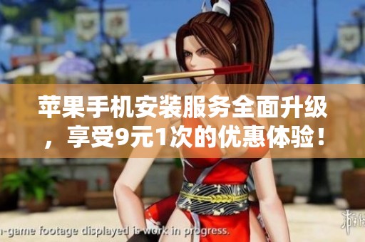 苹果手机安装服务全面升级，享受9元1次的优惠体验！