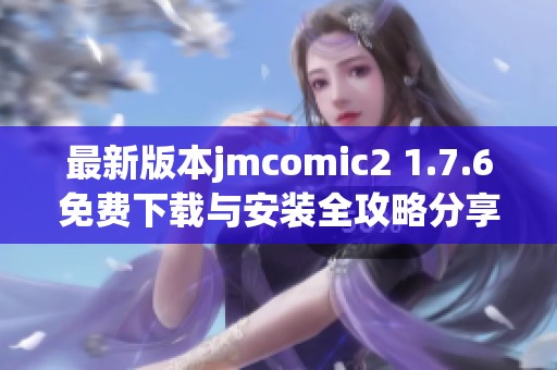 最新版本jmcomic2 1.7.6免费下载与安装全攻略分享