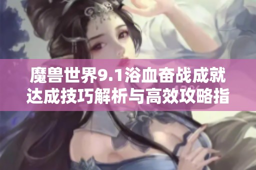 魔兽世界9.1浴血奋战成就达成技巧解析与高效攻略指南
