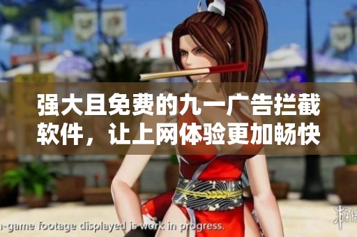强大且免费的九一广告拦截软件，让上网体验更加畅快无阻