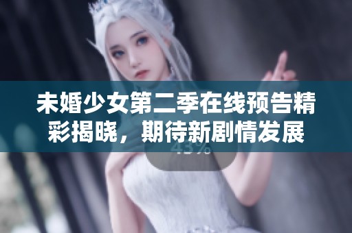 未婚少女第二季在线预告精彩揭晓，期待新剧情发展