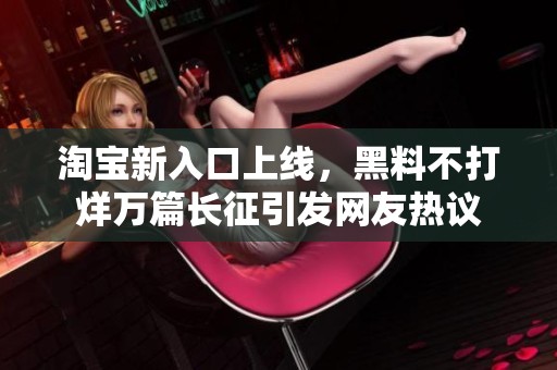 淘宝新入口上线，黑料不打烊万篇长征引发网友热议