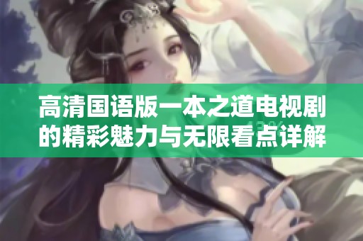 高清国语版一本之道电视剧的精彩魅力与无限看点详解