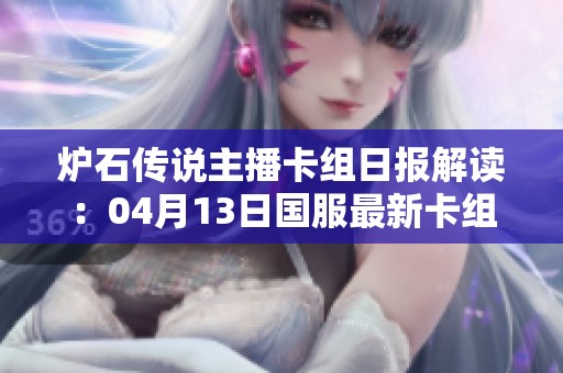 炉石传说主播卡组日报解读：04月13日国服最新卡组分析与趋势观察