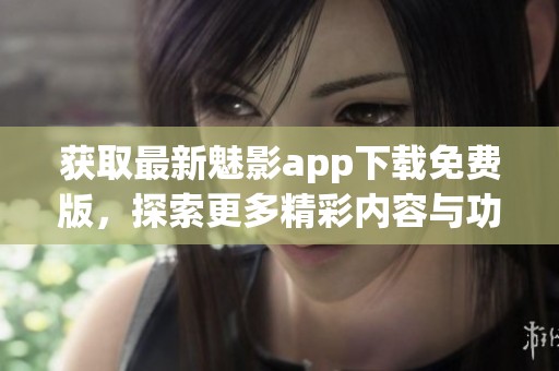 获取最新魅影app下载免费版，探索更多精彩内容与功能
