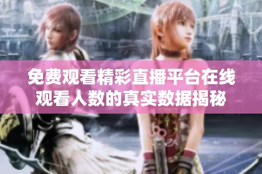 免费观看精彩直播平台在线观看人数的真实数据揭秘