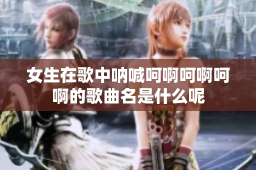女生在歌中呐喊呵啊呵啊呵啊的歌曲名是什么呢
