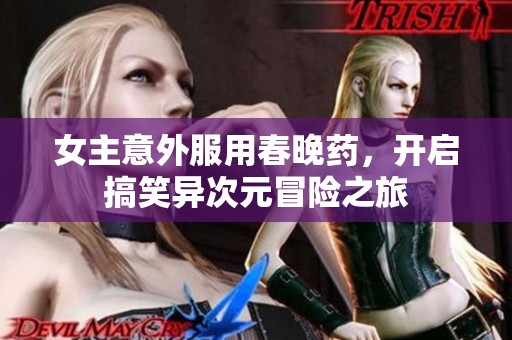 女主意外服用春晚药，开启搞笑异次元冒险之旅