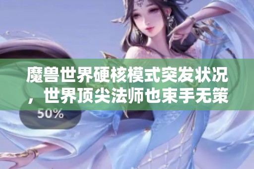 魔兽世界硬核模式突发状况，世界顶尖法师也束手无策