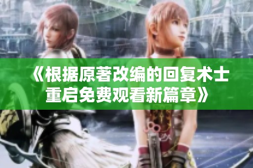 《根据原著改编的回复术士重启免费观看新篇章》