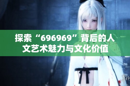 探索“696969”背后的人文艺术魅力与文化价值