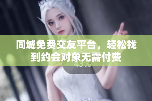 同城免费交友平台，轻松找到约会对象无需付费