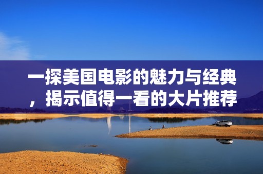 一探美国电影的魅力与经典，揭示值得一看的大片推荐