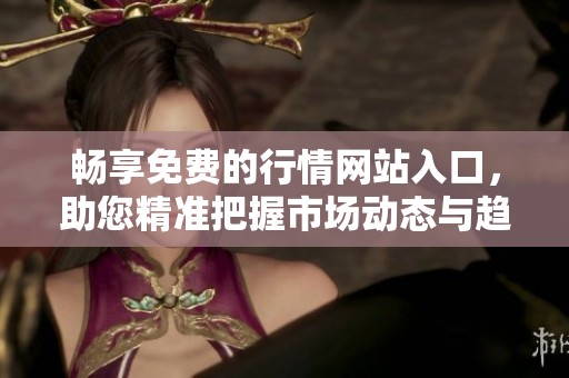 畅享免费的行情网站入口，助您精准把握市场动态与趋势