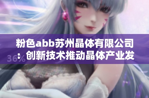 粉色abb苏州晶体有限公司：创新技术推动晶体产业发展新篇章