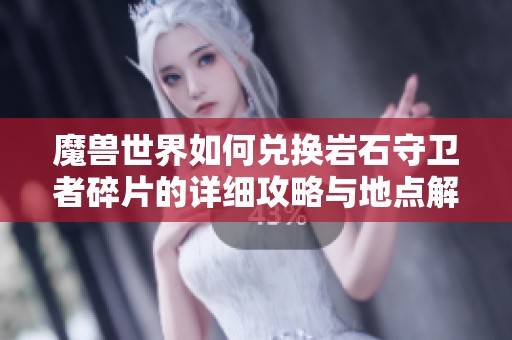 魔兽世界如何兑换岩石守卫者碎片的详细攻略与地点解析