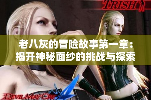 老八灰的冒险故事第一章：揭开神秘面纱的挑战与探索