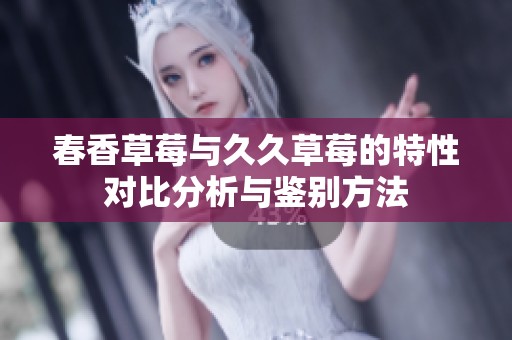 春香草莓与久久草莓的特性对比分析与鉴别方法