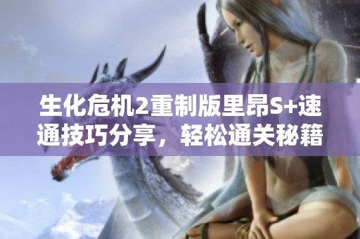 生化危机2重制版里昂S+速通技巧分享，轻松通关秘籍大揭秘