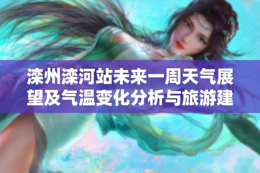 滦州滦河站未来一周天气展望及气温变化分析与旅游建议