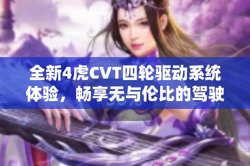 全新4虎CVT四轮驱动系统体验，畅享无与伦比的驾驶乐趣
