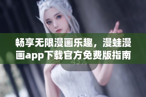 畅享无限漫画乐趣，漫蛙漫画app下载官方免费版指南