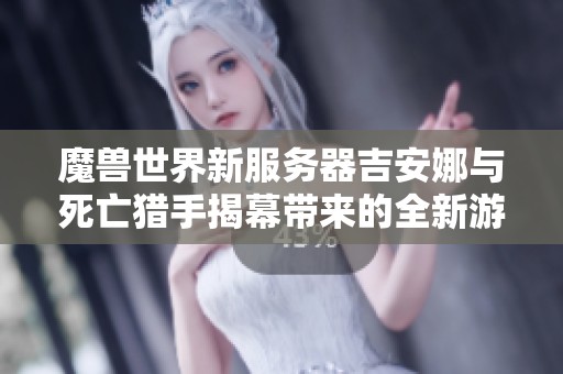魔兽世界新服务器吉安娜与死亡猎手揭幕带来的全新游戏体验与意义