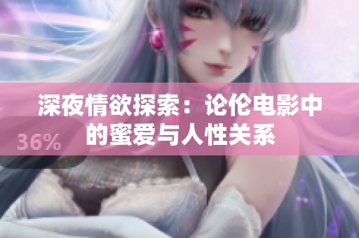 深夜情欲探索：论伦电影中的蜜爱与人性关系