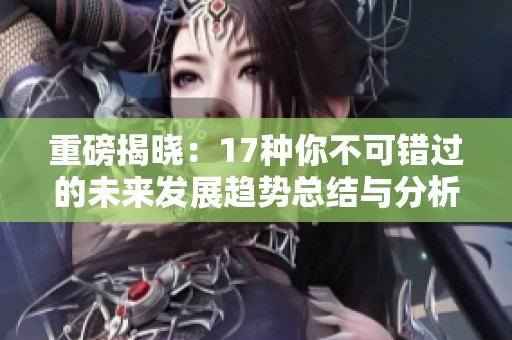 重磅揭晓：17种你不可错过的未来发展趋势总结与分析