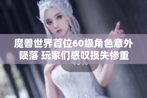 魔兽世界首位60级角色意外陨落 玩家们感叹损失惨重