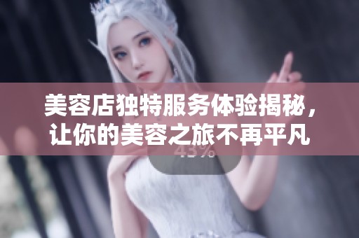 美容店独特服务体验揭秘，让你的美容之旅不再平凡