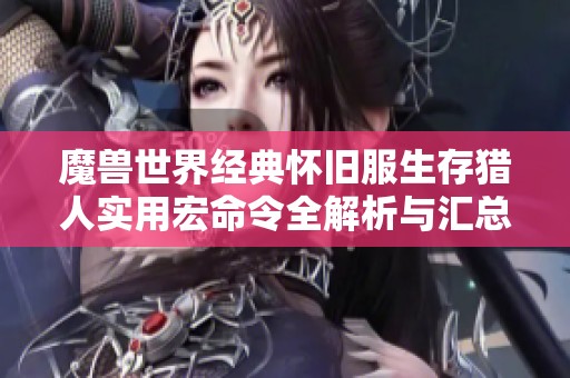 魔兽世界经典怀旧服生存猎人实用宏命令全解析与汇总