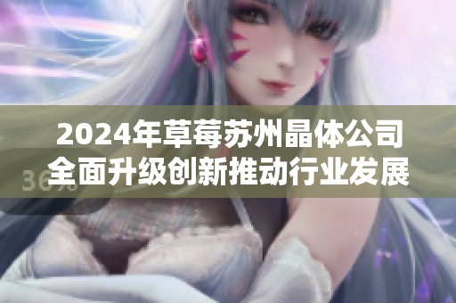 2024年草莓苏州晶体公司全面升级创新推动行业发展