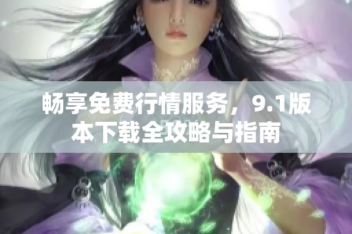 畅享免费行情服务，9.1版本下载全攻略与指南