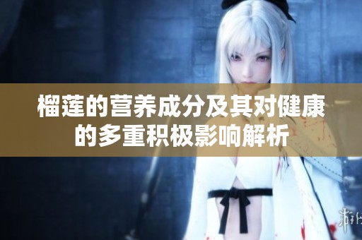 榴莲的营养成分及其对健康的多重积极影响解析
