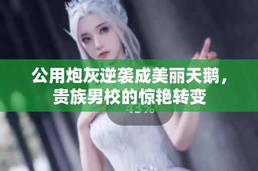 公用炮灰逆袭成美丽天鹅，贵族男校的惊艳转变