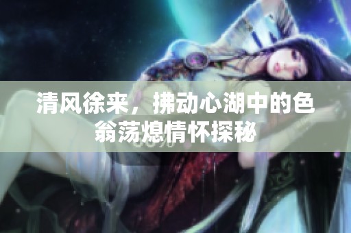 清风徐来，拂动心湖中的色翁荡熄情怀探秘