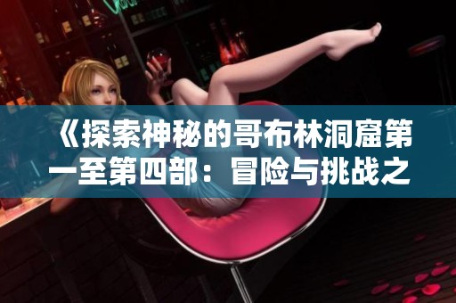 《探索神秘的哥布林洞窟第一至第四部：冒险与挑战之旅》