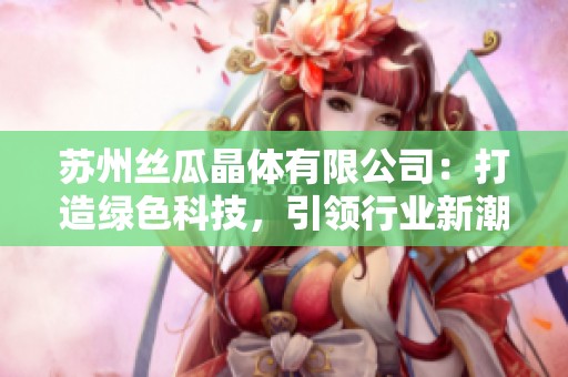 苏州丝瓜晶体有限公司：打造绿色科技，引领行业新潮流