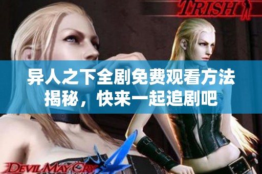 异人之下全剧免费观看方法揭秘，快来一起追剧吧